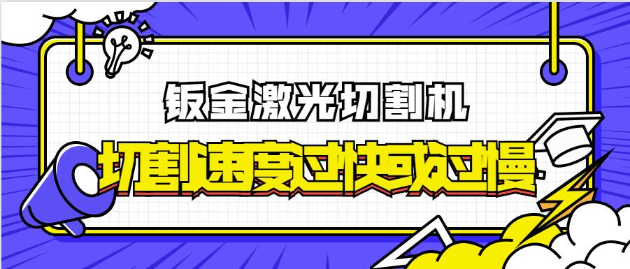 為何金屬鈑金激光切割機的激光切割速率過快或過慢